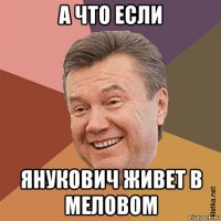 а что если янукович живет в меловом