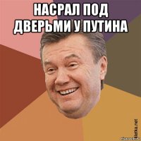 насрал под дверьми у путина 