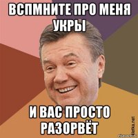 вспмните про меня укры и вас просто разорвёт