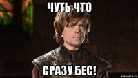 чуть что сразу бес!