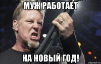 муж работает на новый год!