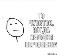 То чувство, когда сегодня переоценка