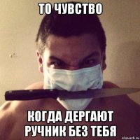 то чувство когда дергают ручник без тебя