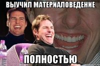 выучил материаловедение полностью