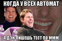 когда у всех автомат а дэн пишешь тест по ммм