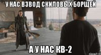 у нас взвод скиловых борщей а у нас кв-2