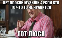 нет плохой музыки а если кто то что то не нравится тот люся