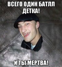 всего один батлл детка! и ты мертва!