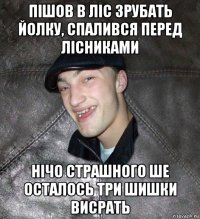 пішов в ліс зрубать йолку, спалився перед лісниками нічо страшного ше осталось три шишки висрать