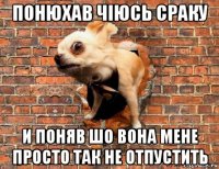 понюхав чіюсь сраку и поняв шо вона мене просто так не отпустить