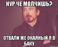 нур че молчишь? отвали же окаяный я в баку