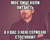 моє лице коли питають а у вас з нею серйозні стосунки?