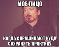 мое лицо когда спрашивают куда сохранять практику