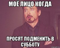 моё лицо когда просят подменить в субботу