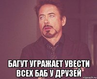  багут угражает увести всех баб у друзей