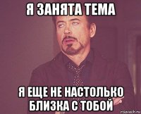я занята тема я еще не настолько близка с тобой