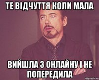 те відчуття коли мала вийшла з онлайну і не попередила