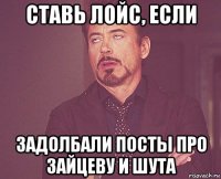 ставь лойс, если задолбали посты про зайцеву и шута