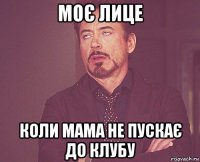 моє лице коли мама не пускає до клубу