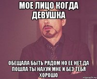 мое лицо когда девушка обещала быть рядом но ее нет да пошла ты нахуй мне и без тебя хорошо