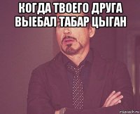 когда твоего друга выебал табар цыган 