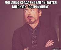 мое лицо когда ризван пытается блеснуть "остроумием" 