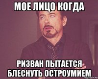 мое лицо когда ризван пытается блеснуть остроумием