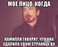 мое лицо, когда камилля говорит, что она удалила свою страницу вк