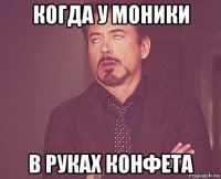 когда у моники в руках конфета