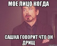 мое лицо когда сашка говорит что он дрищ