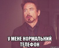  у мене нормальний телефон