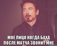  мое лицо когда баха после матча звонит мне