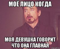 моё лицо когда моя девушка говорит что она главная