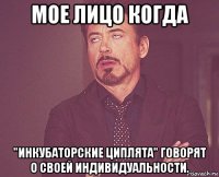 мое лицо когда "инкубаторские циплята" говорят о своей индивидуальности.