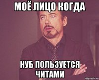 моё лицо когда нуб пользуется читами