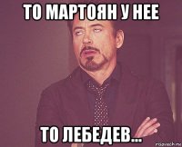то мартоян у нее то лебедев...