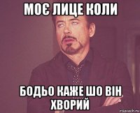 моє лице коли бодьо каже шо він хворий