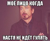 моё лицо когда настя не идёт гулять