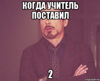 когда учитель поставил 2