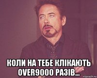 коли на тебе клікають over9000 разів...