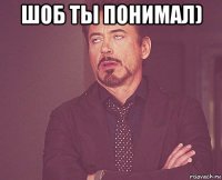 шоб ты понимал) 