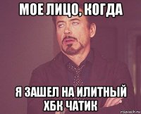 мое лицо, когда я зашел на илитный хбк чатик