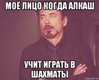 моё лицо когда алкаш учит играть в шахматы