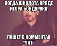 когда школота вроде игора бондарука пишет в комментах "чит"