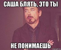 саша блять, это ты не понимаешь