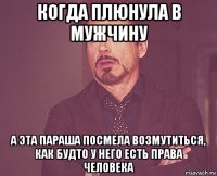 когда плюнула в мужчину а эта параша посмела возмутиться, как будто у него есть права человека