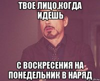 твое лицо,когда идешь с воскресения на понедельник в наряд