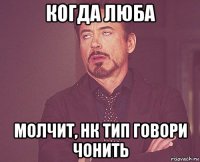 когда люба молчит, нк тип говори чонить