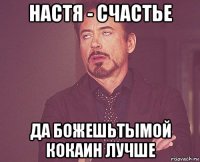 настя - счастье да божешьтымой кокаин лучше