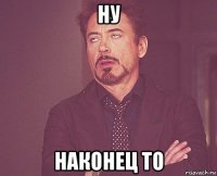 ну наконец то